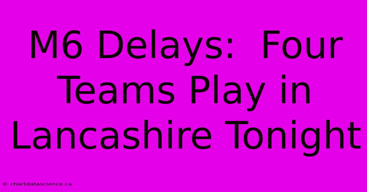 M6 Delays:  Four Teams Play In Lancashire Tonight 