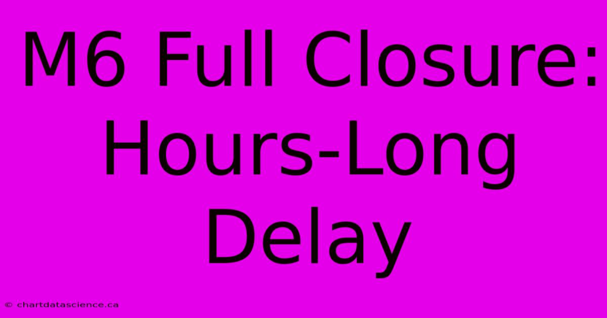 M6 Full Closure: Hours-Long Delay