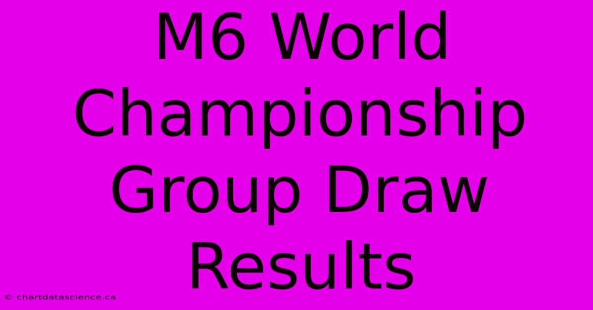 M6 World Championship Group Draw Results