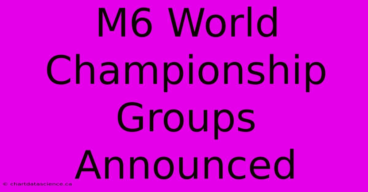 M6 World Championship Groups Announced