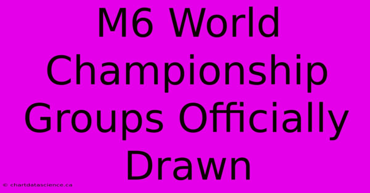 M6 World Championship Groups Officially Drawn 