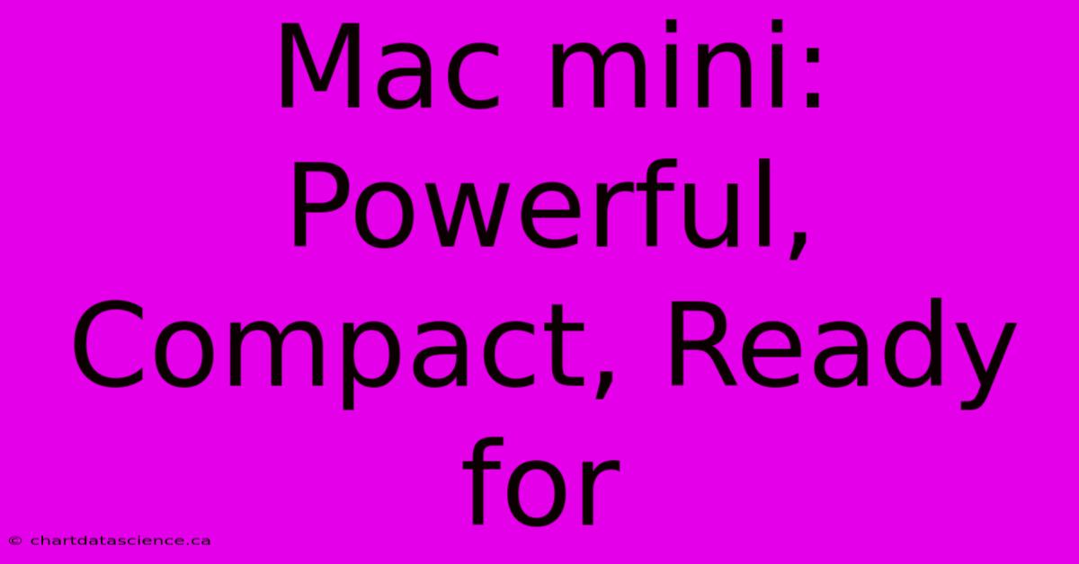 Mac Mini: Powerful, Compact, Ready For