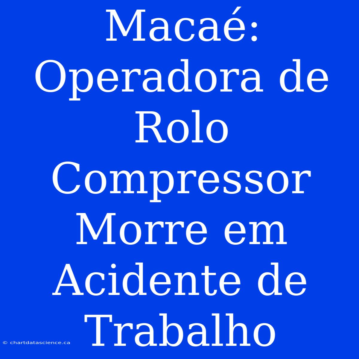 Macaé: Operadora De Rolo Compressor Morre Em Acidente De Trabalho