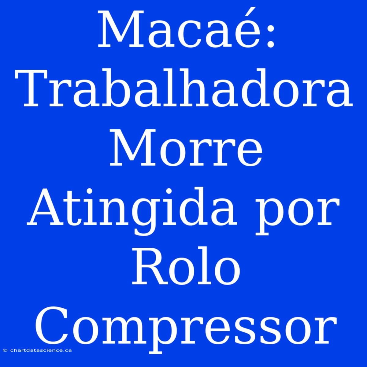 Macaé: Trabalhadora Morre Atingida Por Rolo Compressor