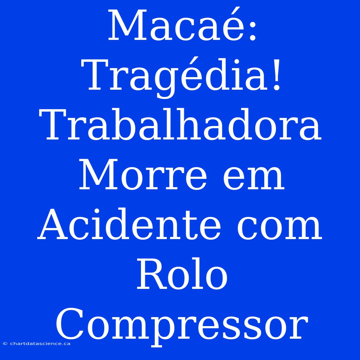 Macaé: Tragédia! Trabalhadora Morre Em Acidente Com Rolo Compressor