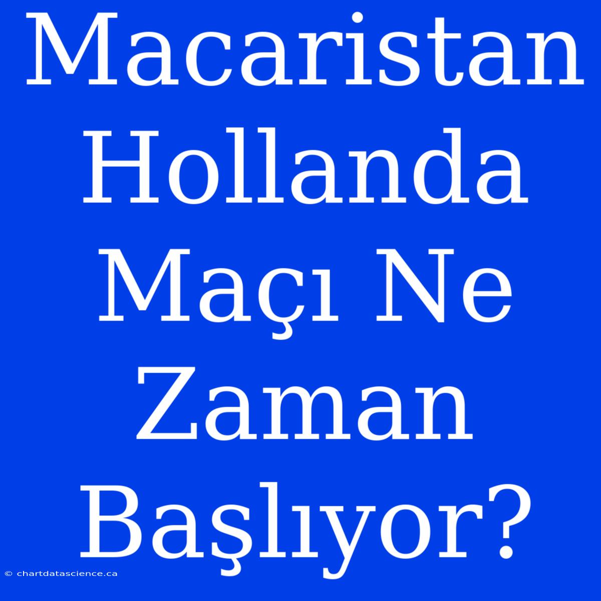 Macaristan Hollanda Maçı Ne Zaman Başlıyor?