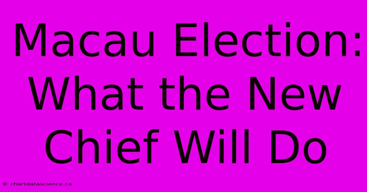 Macau Election: What The New Chief Will Do