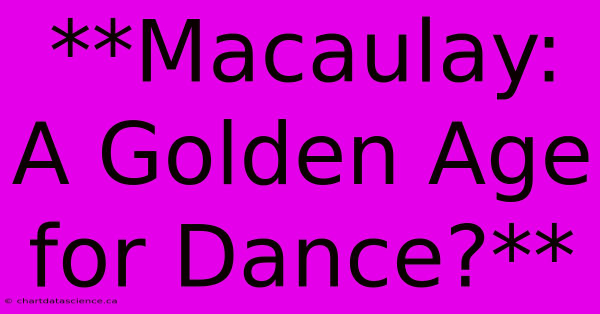 **Macaulay: A Golden Age For Dance?**