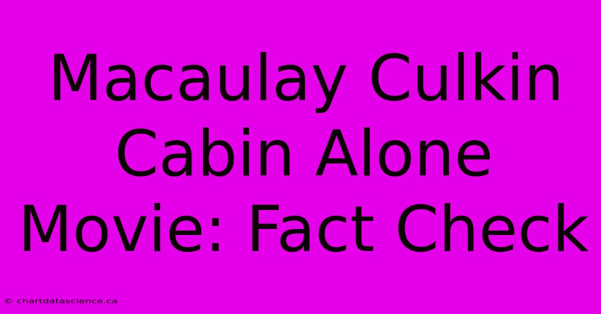 Macaulay Culkin Cabin Alone Movie: Fact Check