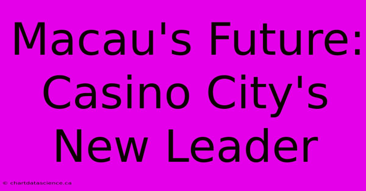 Macau's Future: Casino City's New Leader