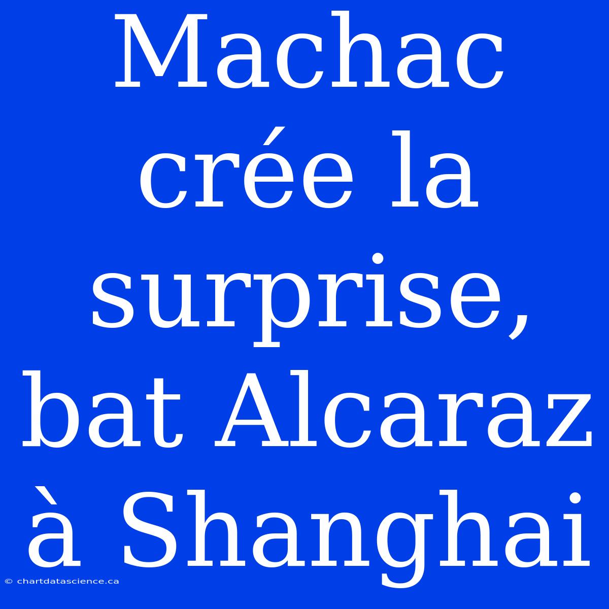 Machac Crée La Surprise, Bat Alcaraz À Shanghai