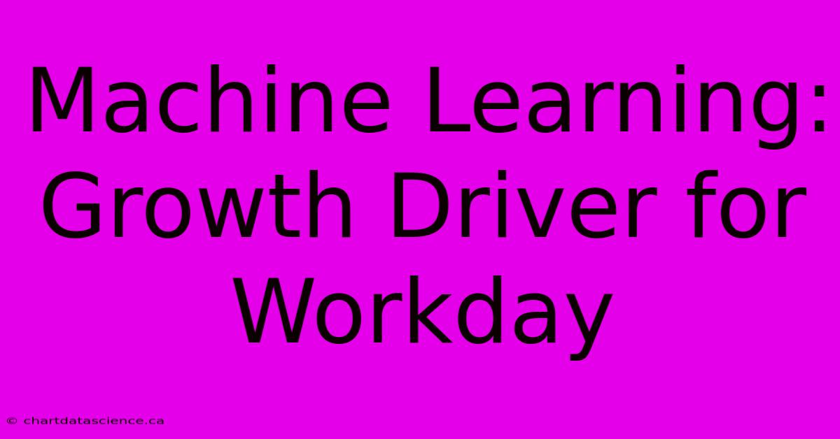 Machine Learning:  Growth Driver For Workday