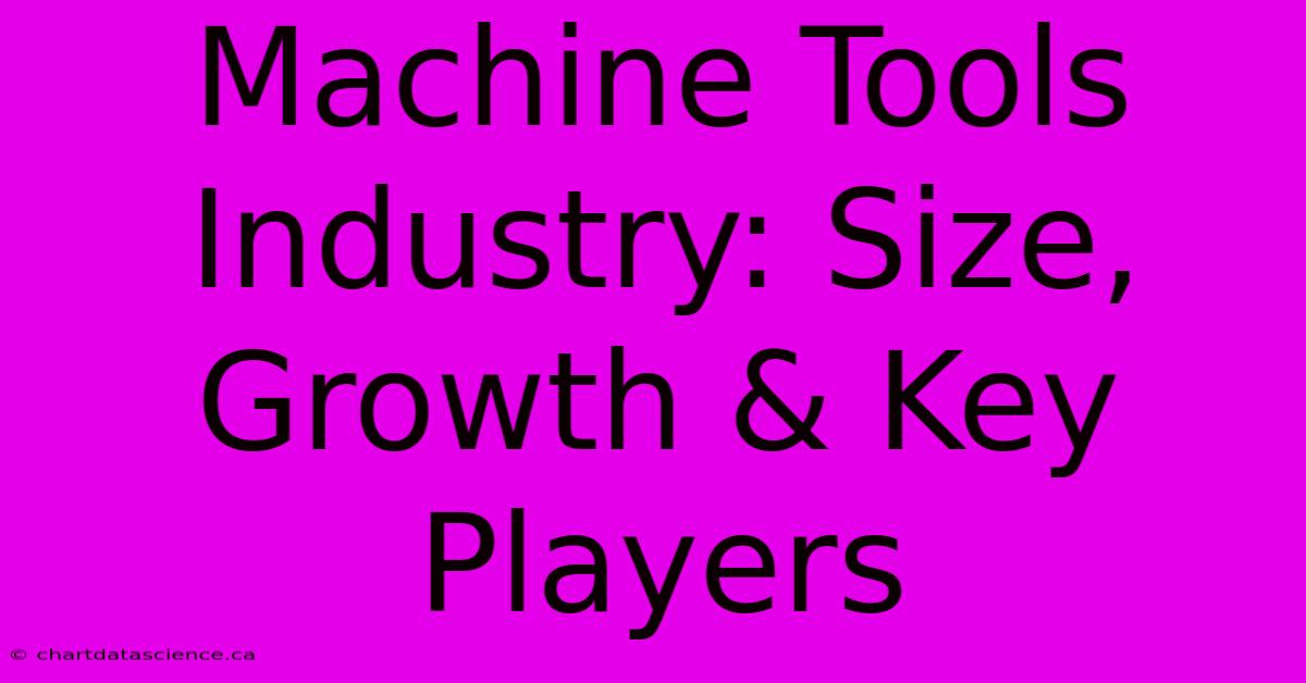 Machine Tools Industry: Size, Growth & Key Players