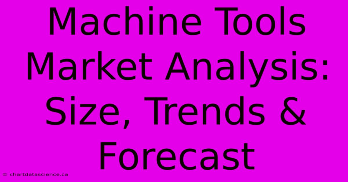 Machine Tools Market Analysis: Size, Trends & Forecast