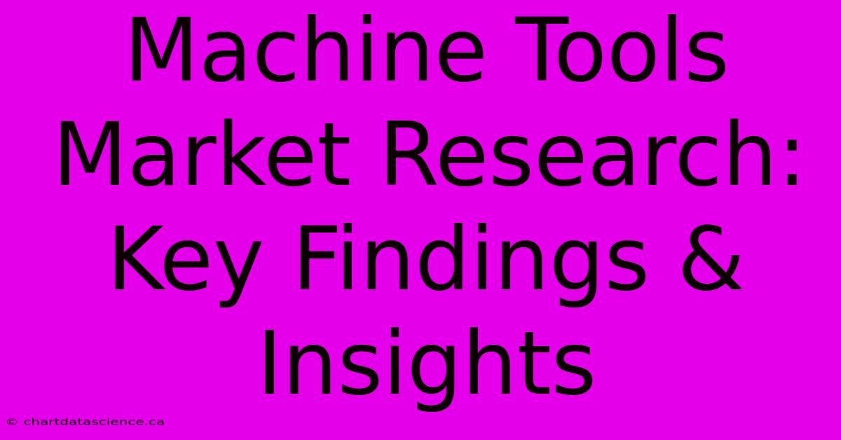 Machine Tools Market Research: Key Findings & Insights