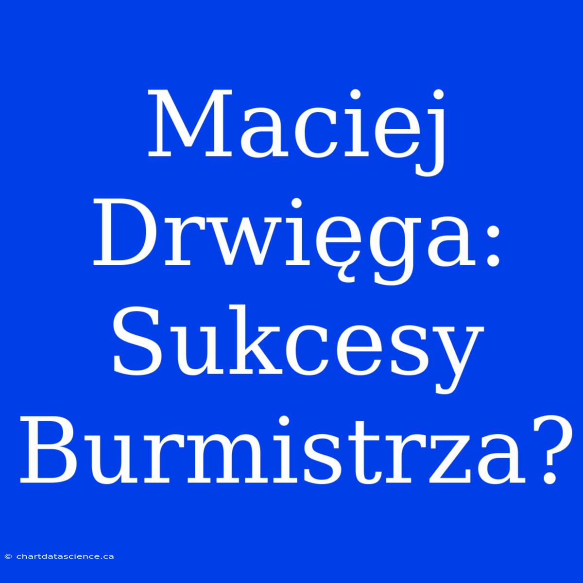 Maciej Drwięga: Sukcesy Burmistrza?