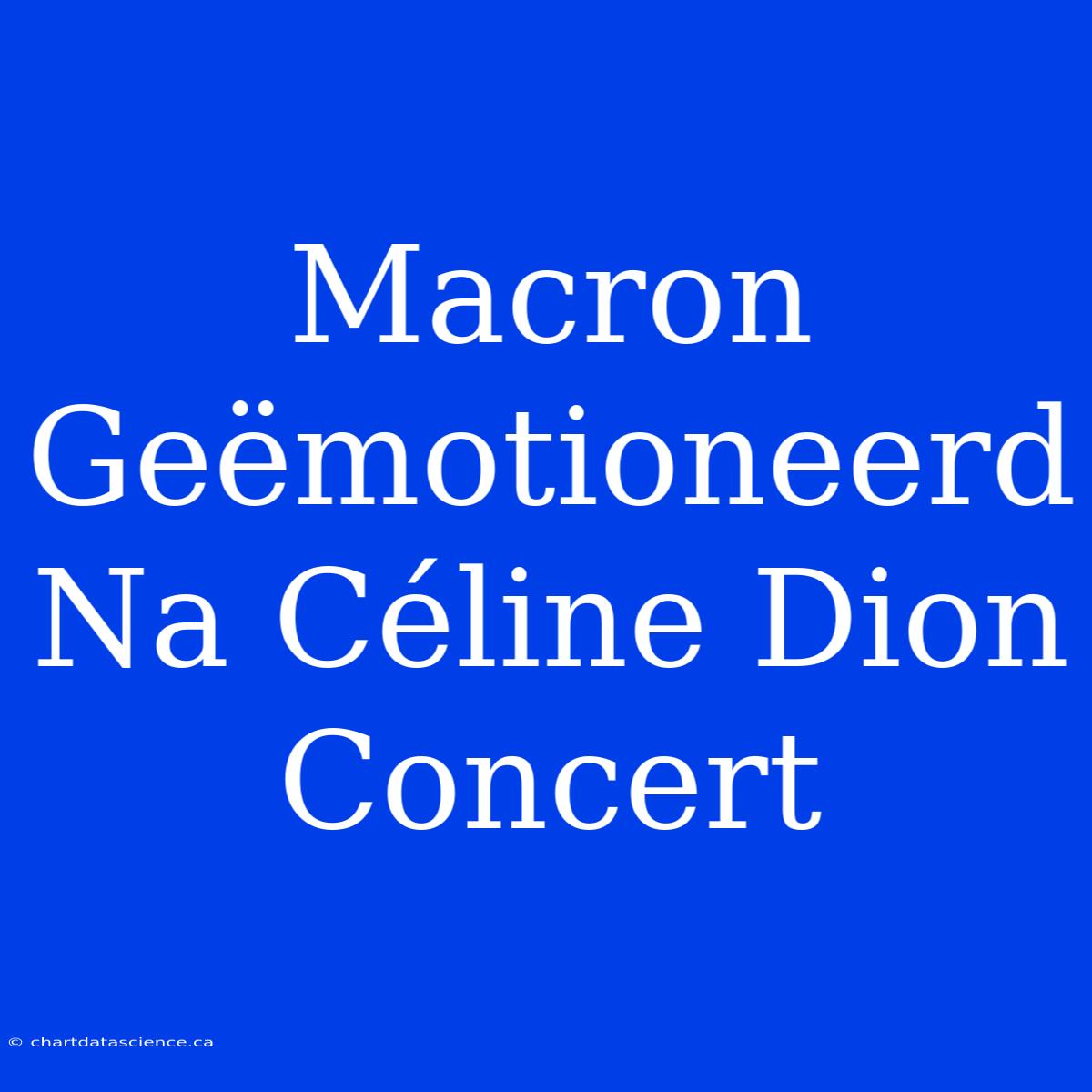 Macron Geëmotioneerd Na Céline Dion Concert