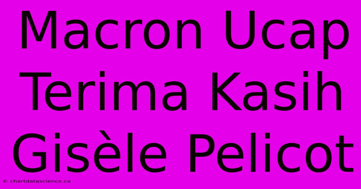 Macron Ucap Terima Kasih Gisèle Pelicot