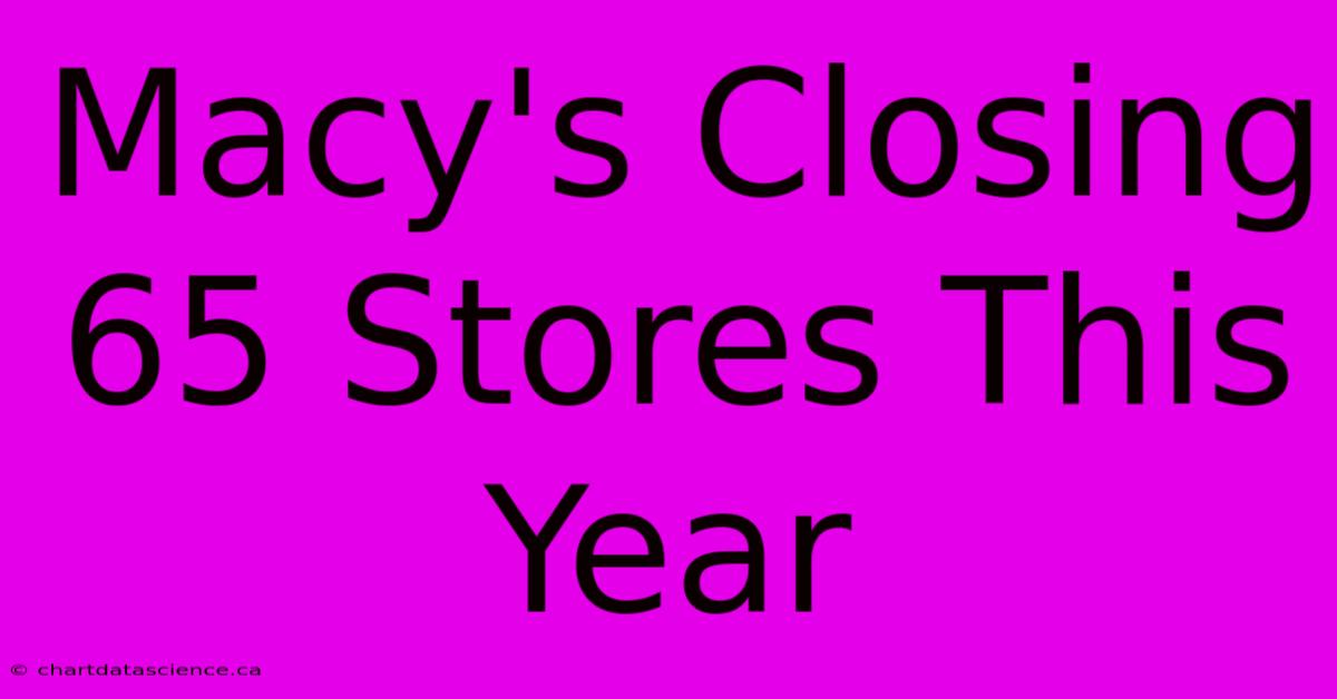 Macy's Closing 65 Stores This Year