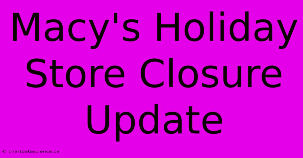 Macy's Holiday Store Closure Update