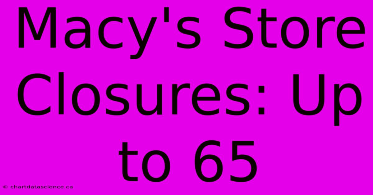 Macy's Store Closures: Up To 65