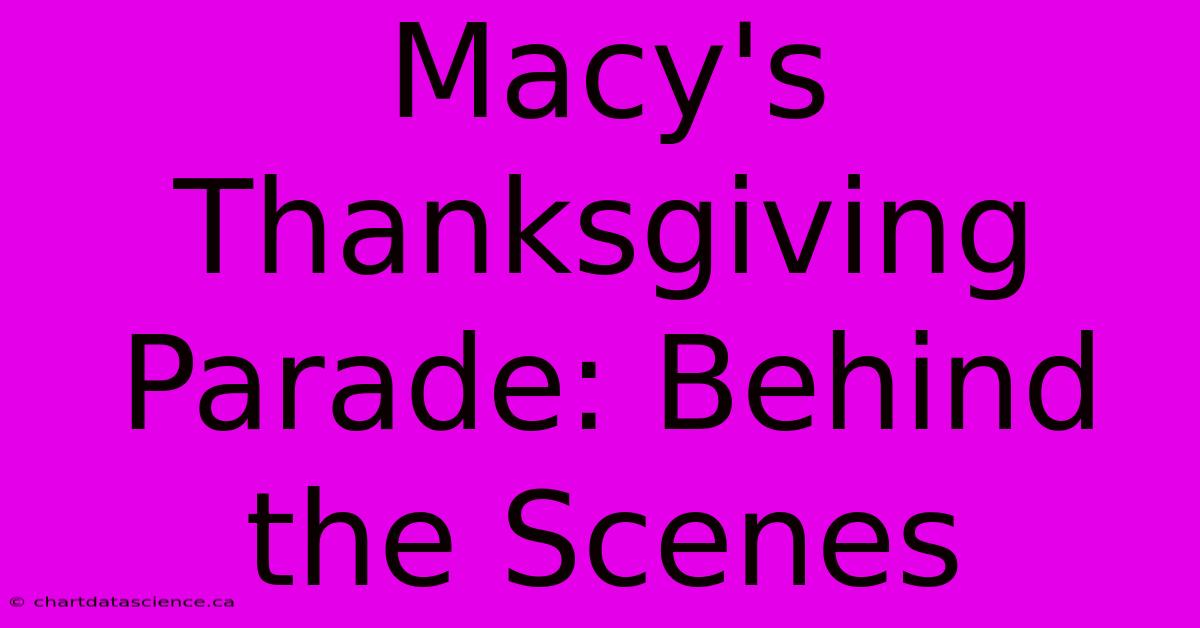 Macy's Thanksgiving Parade: Behind The Scenes