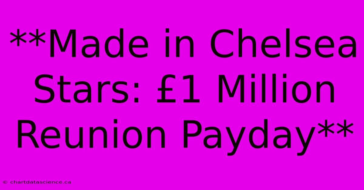 **Made In Chelsea Stars: £1 Million Reunion Payday**