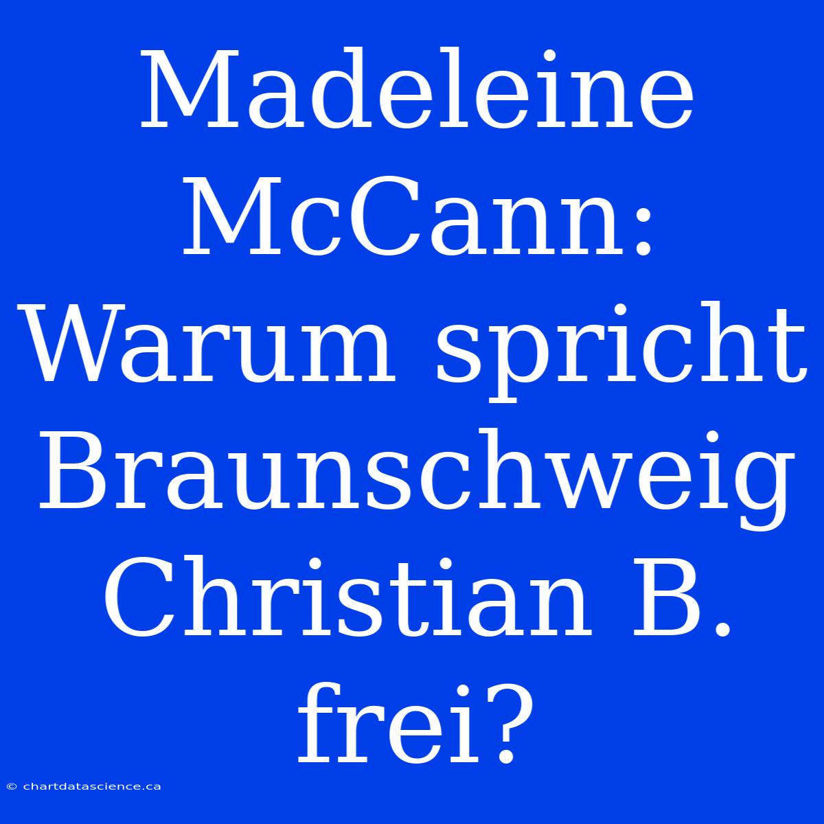 Madeleine McCann: Warum Spricht Braunschweig Christian B. Frei?