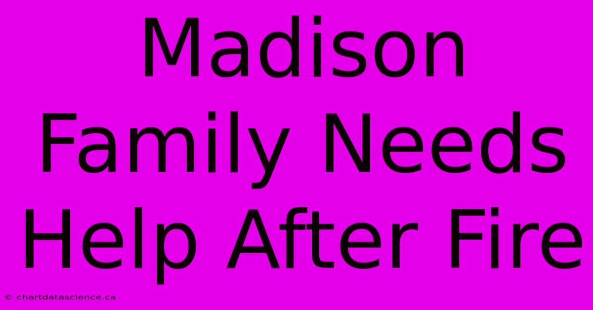 Madison Family Needs Help After Fire