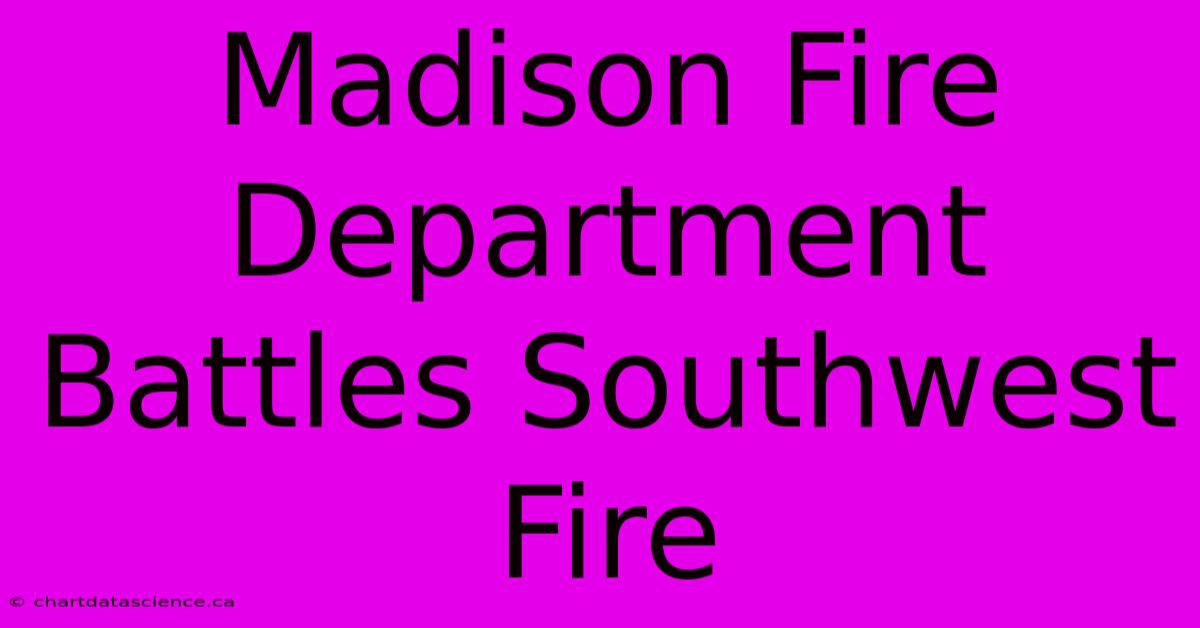 Madison Fire Department Battles Southwest Fire