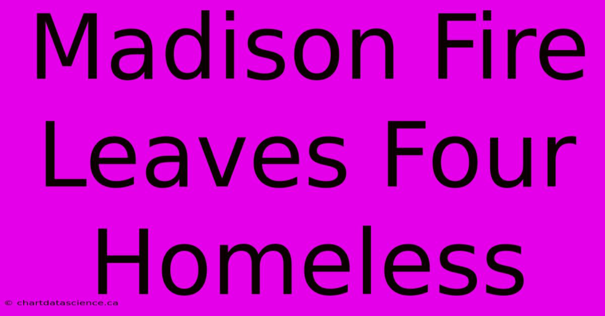 Madison Fire Leaves Four Homeless