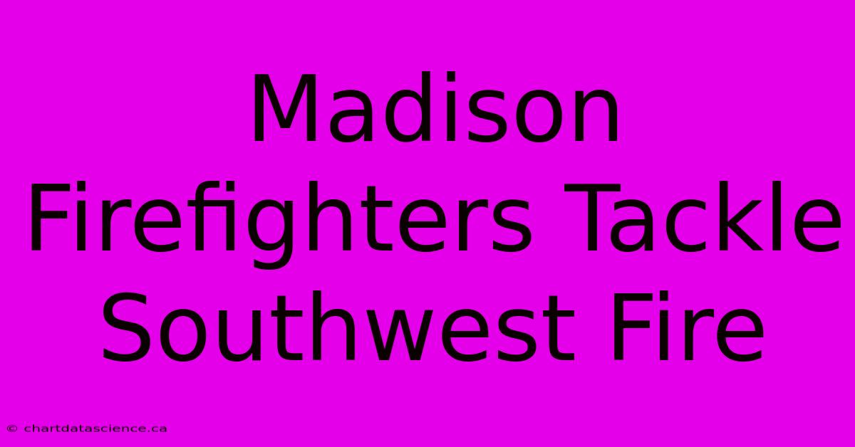 Madison Firefighters Tackle Southwest Fire 