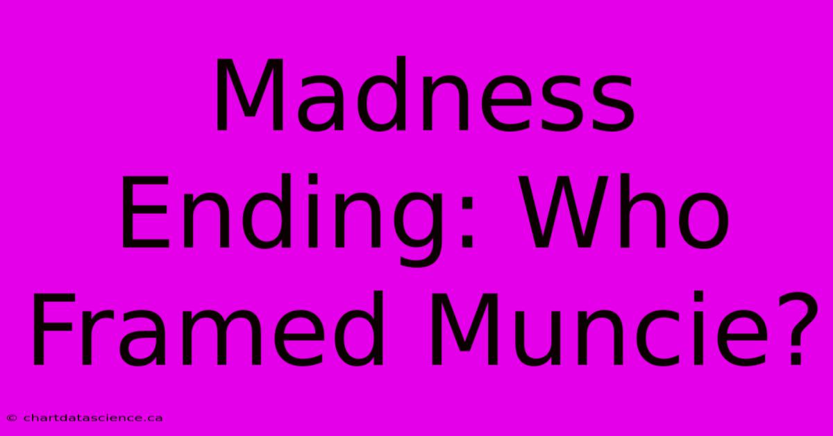 Madness Ending: Who Framed Muncie?