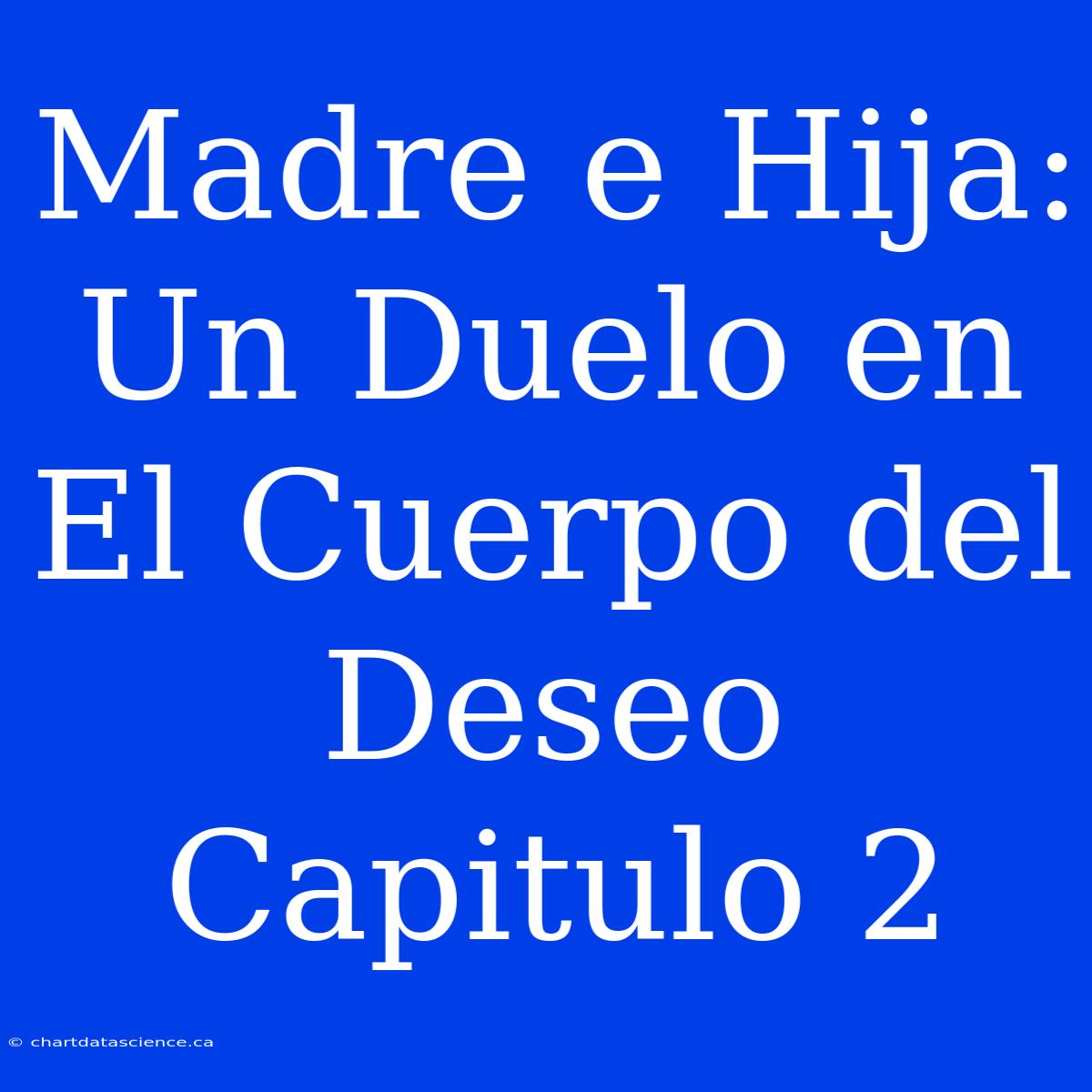 Madre E Hija: Un Duelo En El Cuerpo Del Deseo Capitulo 2