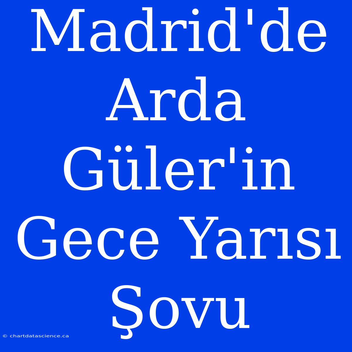 Madrid'de Arda Güler'in Gece Yarısı Şovu