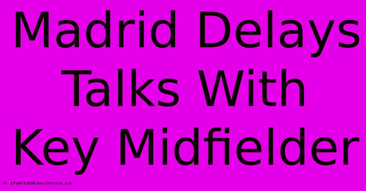 Madrid Delays Talks With Key Midfielder