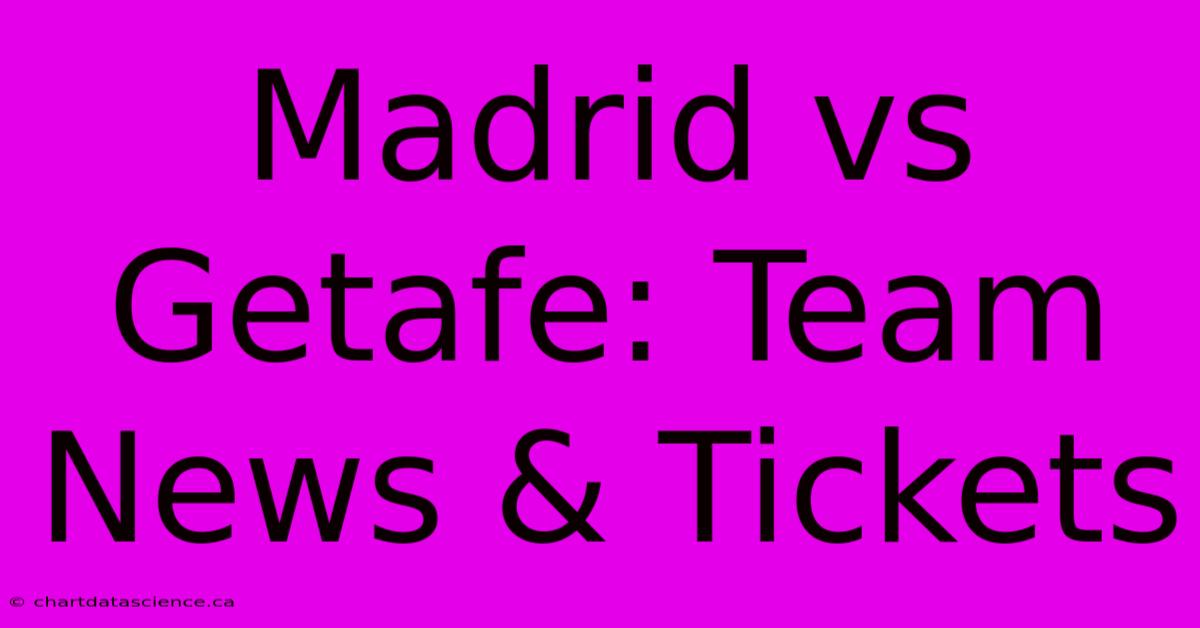 Madrid Vs Getafe: Team News & Tickets