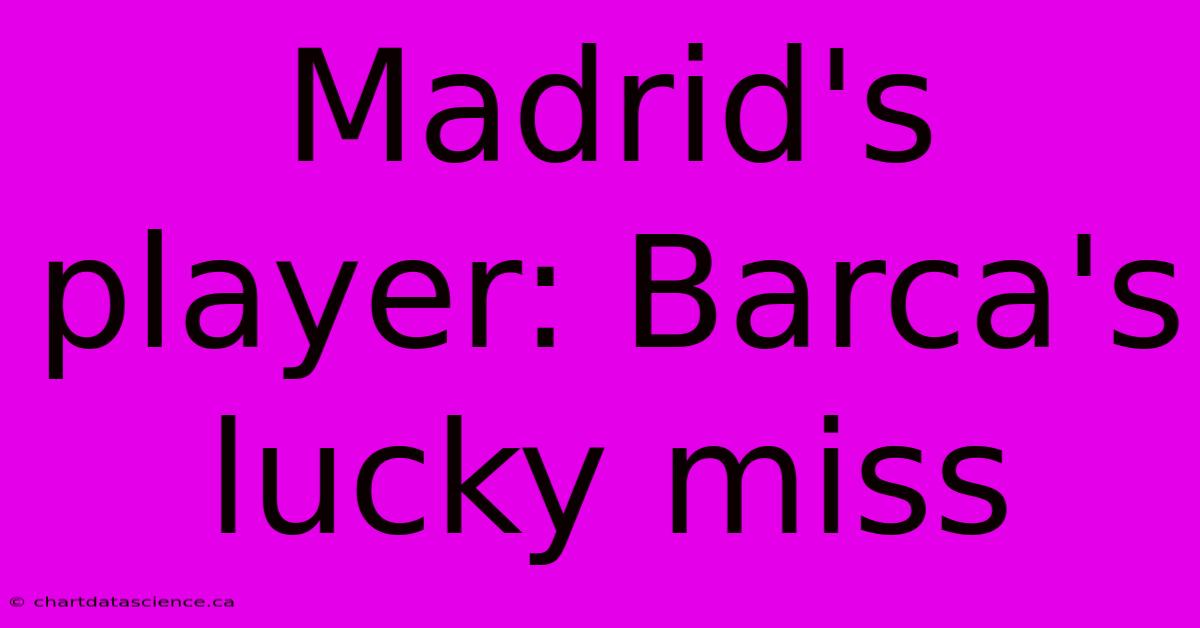 Madrid's Player: Barca's Lucky Miss