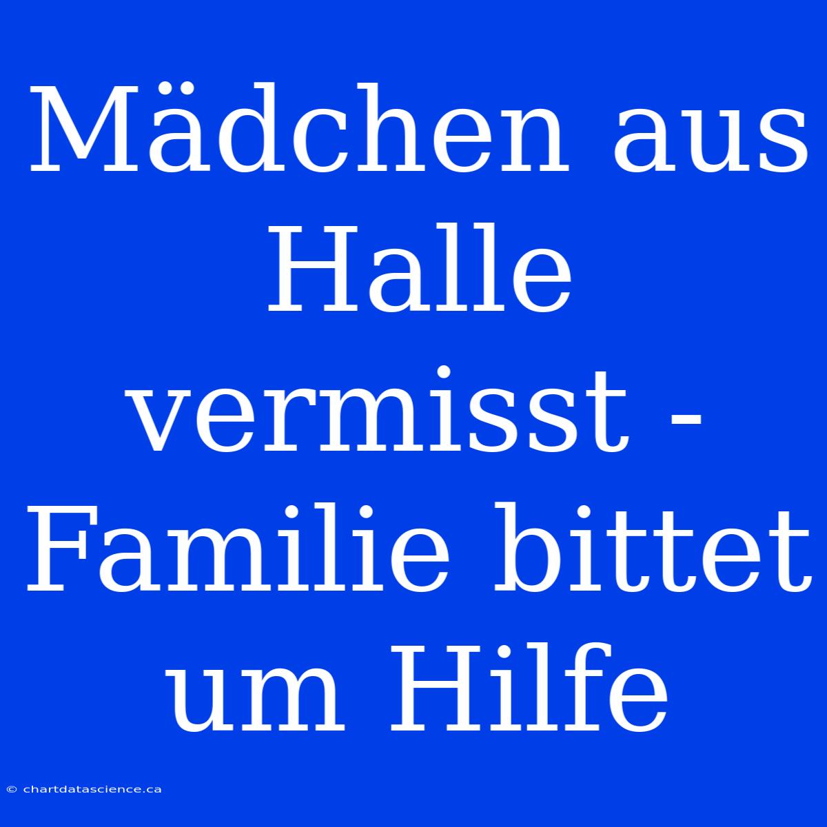 Mädchen Aus Halle Vermisst - Familie Bittet Um Hilfe