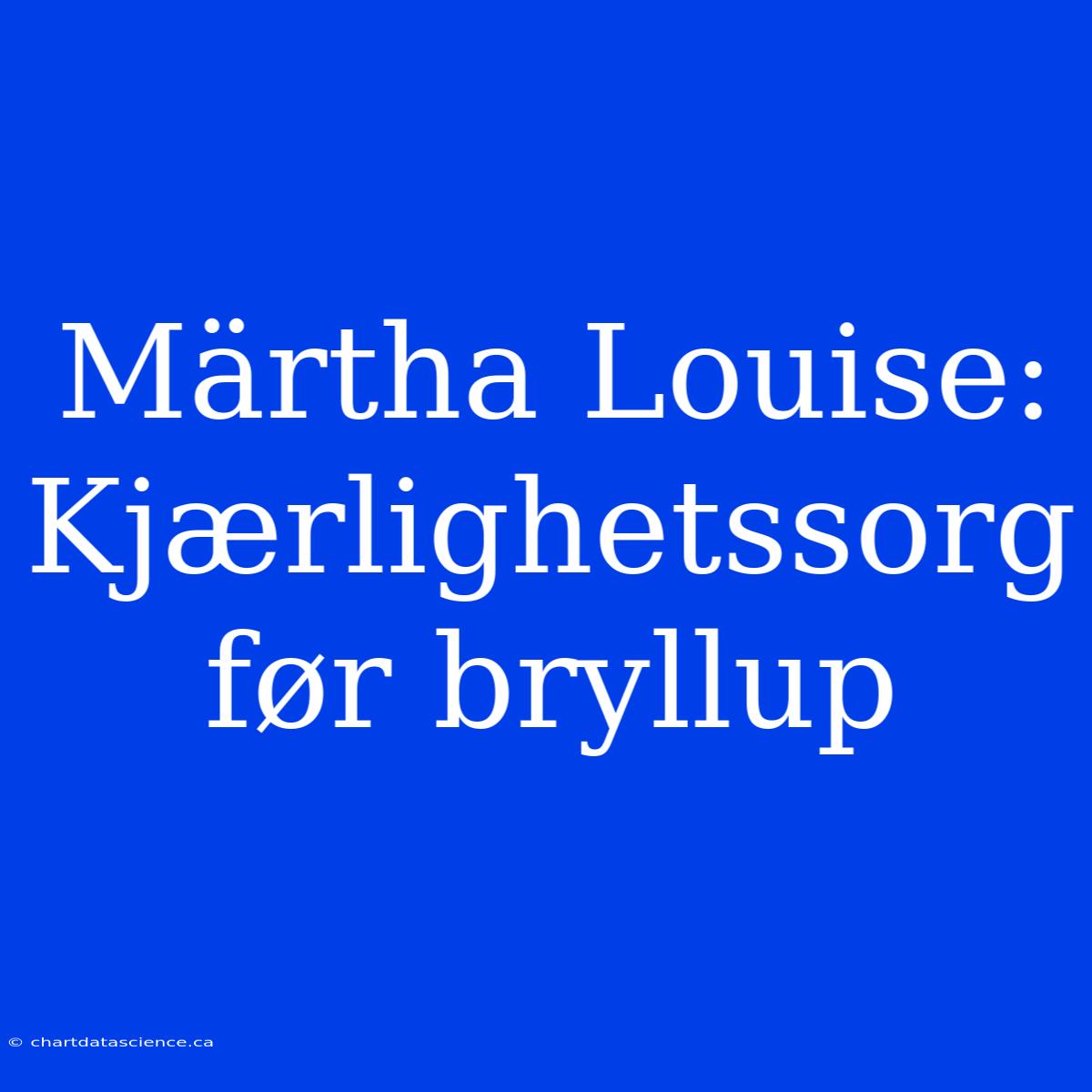 Märtha Louise: Kjærlighetssorg Før Bryllup