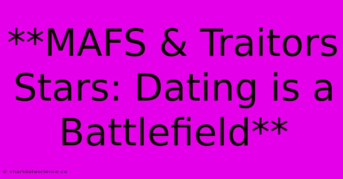 **MAFS & Traitors Stars: Dating Is A Battlefield**