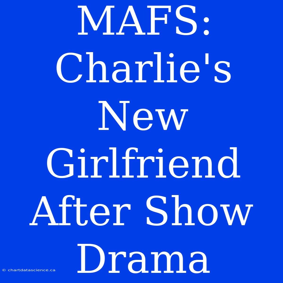 MAFS: Charlie's New Girlfriend After Show Drama