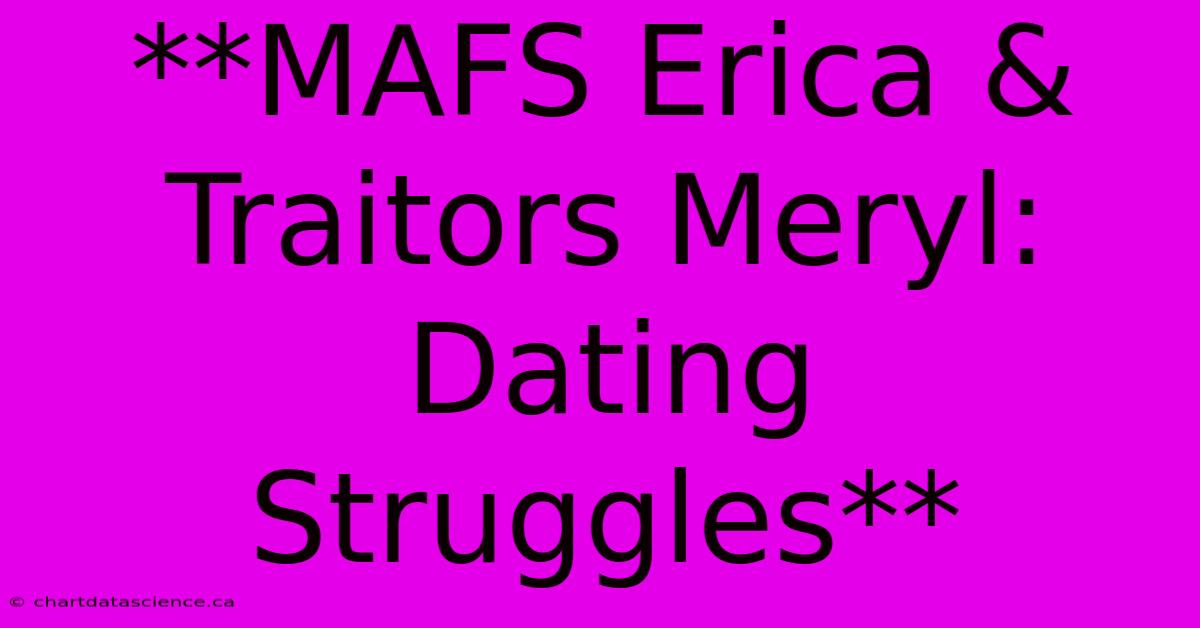 **MAFS Erica & Traitors Meryl: Dating Struggles** 