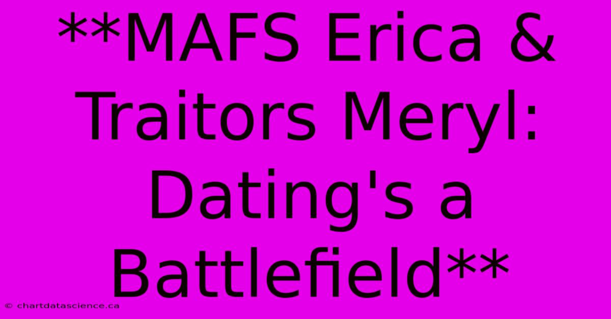 **MAFS Erica & Traitors Meryl: Dating's A Battlefield**