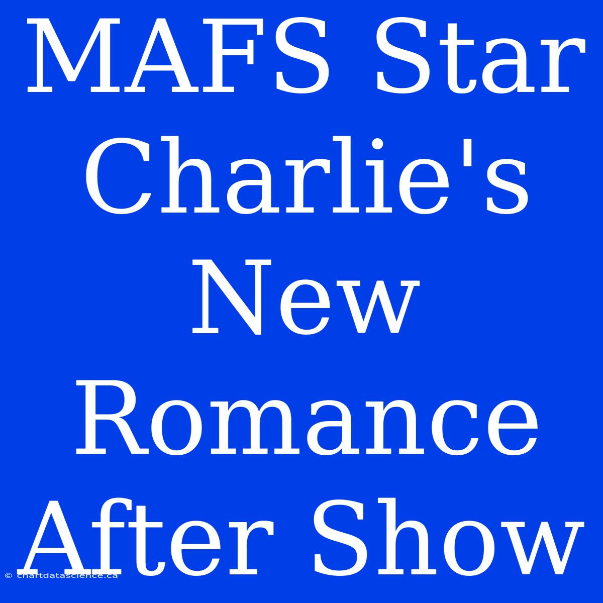 MAFS Star Charlie's New Romance After Show