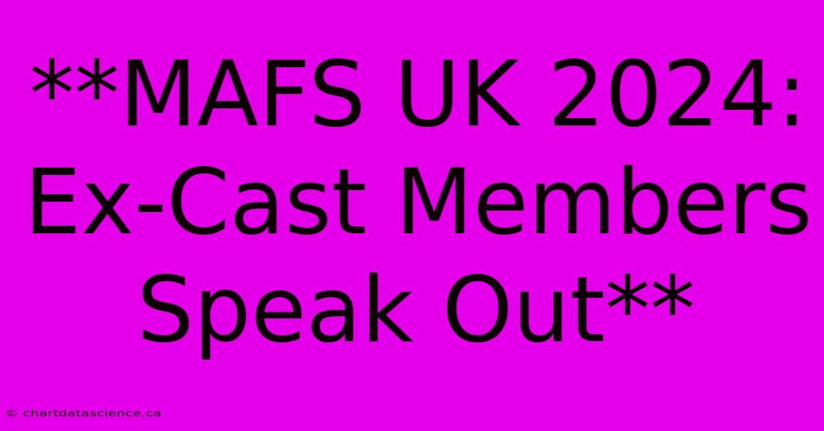 **MAFS UK 2024: Ex-Cast Members Speak Out**