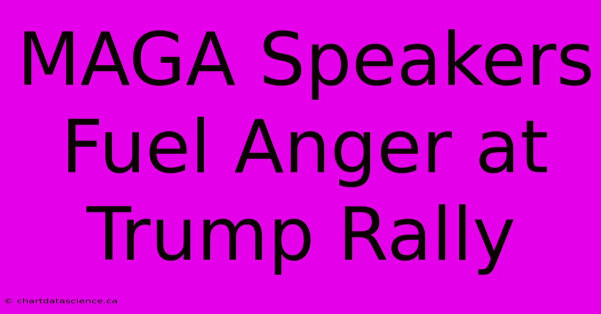 MAGA Speakers Fuel Anger At Trump Rally 