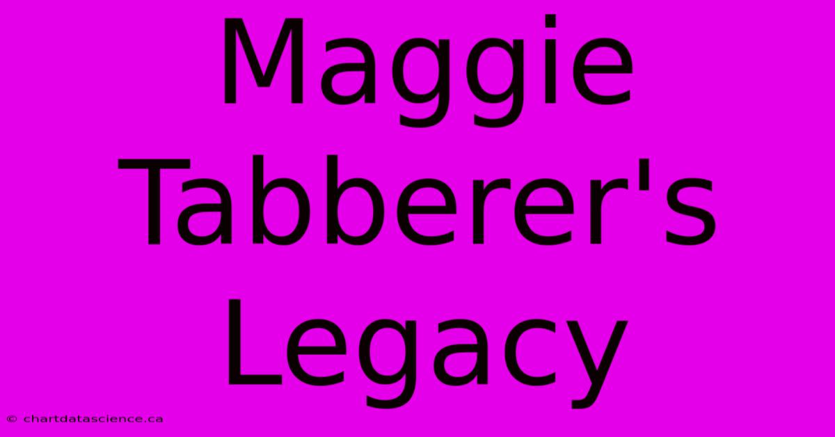 Maggie Tabberer's Legacy