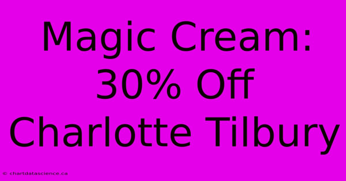 Magic Cream: 30% Off Charlotte Tilbury