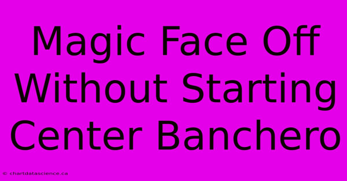 Magic Face Off Without Starting Center Banchero